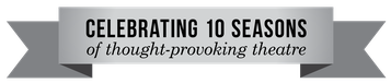Celebrating 10 Seasons 
of thought-provoking theatre